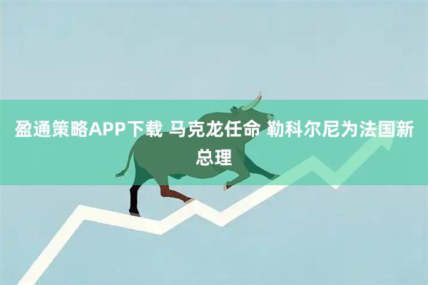 盈通策略APP下载 马克龙任命 勒科尔尼为法国新总理