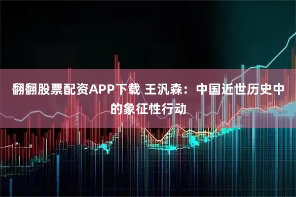 翻翻股票配资APP下载 王汎森：中国近世历史中的象征性行动