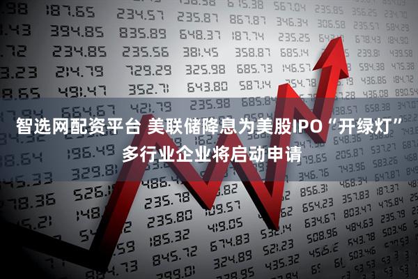 智选网配资平台 美联储降息为美股IPO“开绿灯” 多行业企业将启动申请