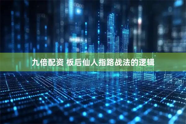 九倍配资 板后仙人指路战法的逻辑