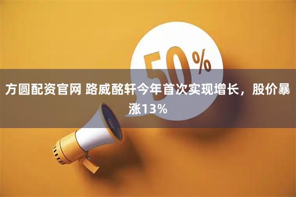 方圆配资官网 路威酩轩今年首次实现增长，股价暴涨13%