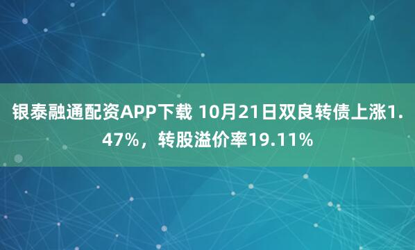 银泰融通配资APP下载 10月21日双良转债上涨1.47%，转股溢价率19.11%