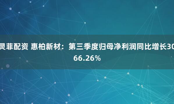 灵菲配资 惠柏新材：第三季度归母净利润同比增长3066.26%