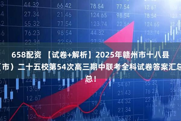 658配资 【试卷+解析】2025年赣州市十八县（市）二十五校第54次高三期中联考全科试卷答案汇总！
