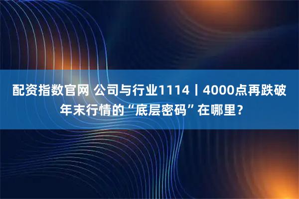 配资指数官网 公司与行业1114丨4000点再跌破 年末行情的“底层密码”在哪里？