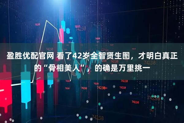盈胜优配官网 看了42岁全智贤生图，才明白真正的“骨相美人”，的确是万里挑一