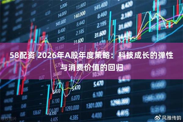 58配资 2026年A股年度策略：科技成长的弹性与消费价值的回归