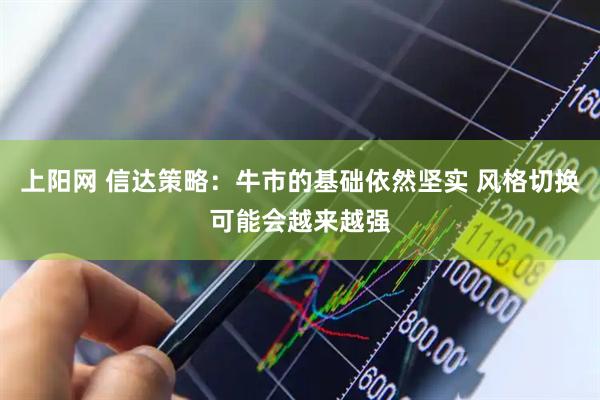 上阳网 信达策略：牛市的基础依然坚实 风格切换可能会越来越强