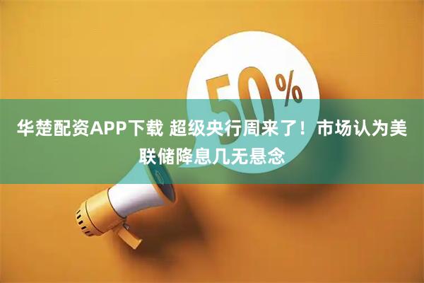 华楚配资APP下载 超级央行周来了！市场认为美联储降息几无悬念
