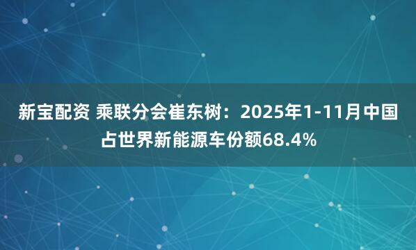 新宝配资 乘联分会崔东树：2025年1-11月中国占世界新能源车份额68.4%