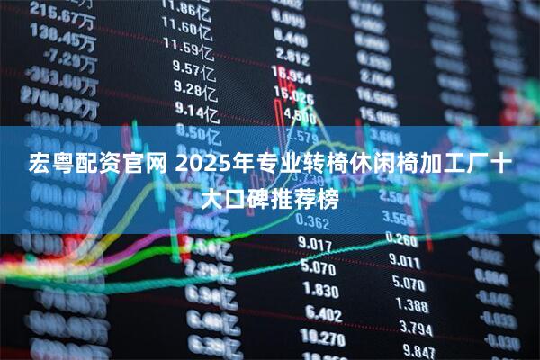 宏粤配资官网 2025年专业转椅休闲椅加工厂十大口碑推荐榜