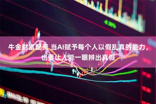 牛金财富配资 当AI赋予每个人以假乱真的能力，也要让人能一眼辨出真假
