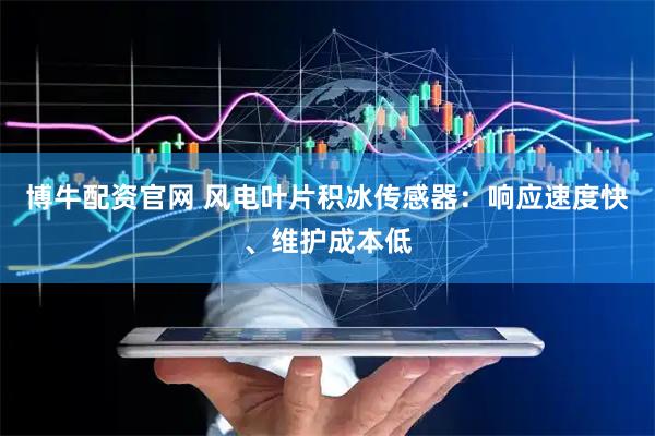 博牛配资官网 风电叶片积冰传感器：响应速度快、维护成本低